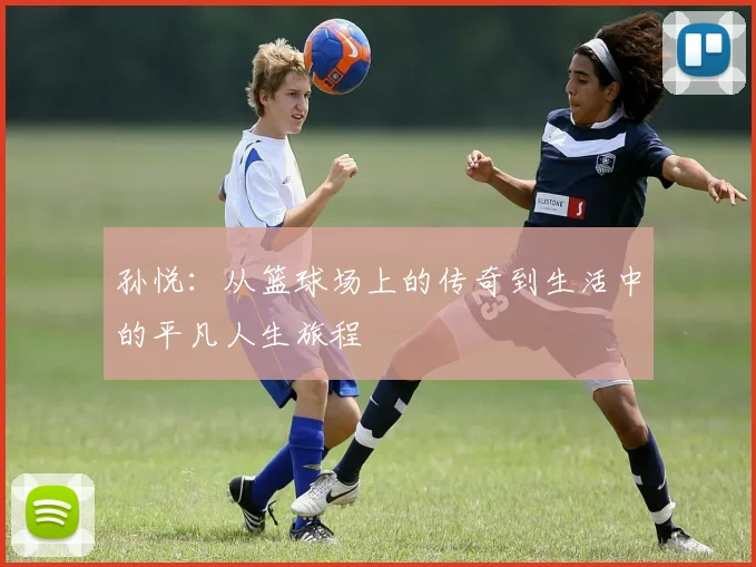 孙悦：从篮球场上的传奇到生活中的平凡人生旅程